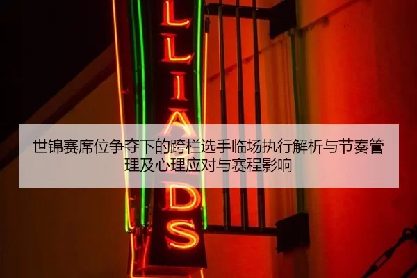 世锦赛席位争夺下的跨栏选手临场执行解析与节奏管理及心理应对与赛程影响